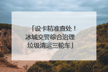 设卡精准查处！冰城交警综合治理垃圾清运三轮车