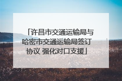 许昌市交通运输局与哈密市交通运输局签订协议 强化对口支援