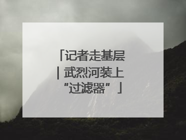 记者走基层｜武烈河装上“过滤器”