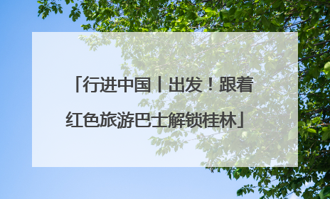 行进中国丨出发！跟着红色旅游巴士解锁桂林
