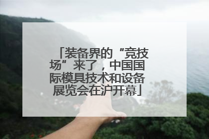 装备界的“竞技场”来了，中国国际模具技术和设备展览会在沪开幕