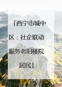 西宁市城中区：社企联动服务老旧楼院居民