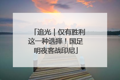 追光｜仅有胜利这一种选择！国足明夜客战印尼