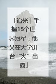 追光｜手握15个世界冠军，他又在大学讲台“火”出圈