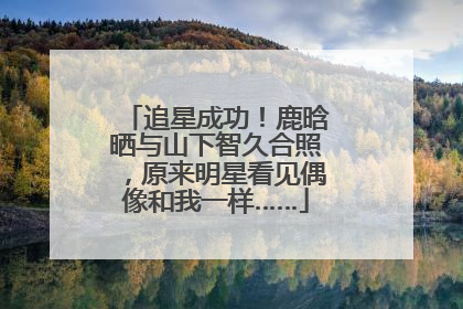 追星成功！鹿晗晒与山下智久合照，原来明星看见偶像和我一样……