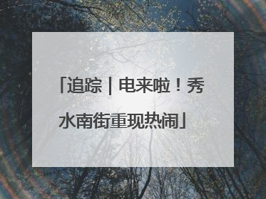 追踪｜电来啦！秀水南街重现热闹