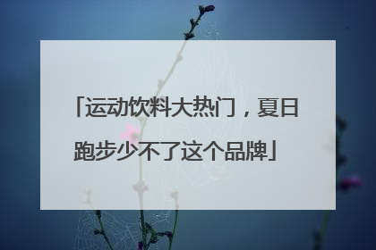运动饮料大热门，夏日跑步少不了这个品牌