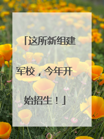 这所新组建军校，今年开始招生！