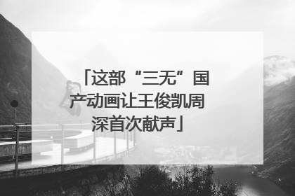 这部“三无”国产动画让王俊凯周深首次献声