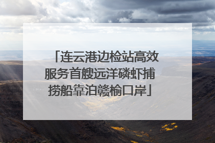 连云港边检站高效服务首艘远洋磷虾捕捞船靠泊赣榆口岸