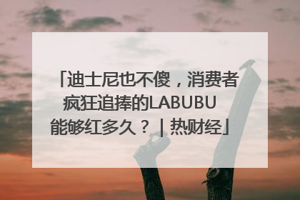 迪士尼也不傻，消费者疯狂追捧的LABUBU能够红多久？｜热财经