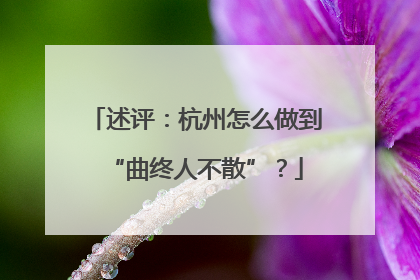 述评：杭州怎么做到“曲终人不散”？