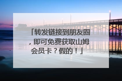转发链接到朋友圈，即可免费获取山姆会员卡？假的！