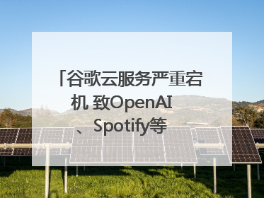 谷歌云服务严重宕机 致OpenAI、Spotify等多项服务中断