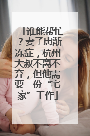 谁能帮忙？妻子患渐冻症，杭州大叔不离不弃，但他需要一份“宅家”工作