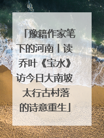 豫籍作家笔下的河南丨读乔叶《宝水》访今日大南坡 太行古村落的诗意重生