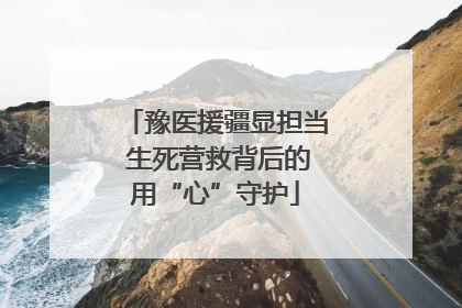 豫医援疆显担当 生死营救背后的用“心”守护