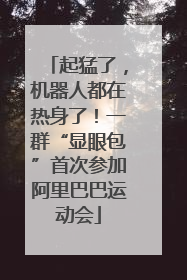 起猛了，机器人都在热身了！一群“显眼包”首次参加阿里巴巴运动会