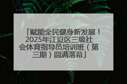 赋能全民健身新发展！2025年江夏区三级社会体育指导员培训班（第三期）圆满落幕