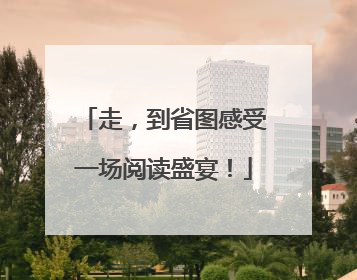 走，到省图感受一场阅读盛宴！