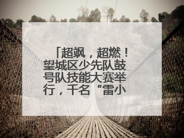 超飒,超燃!望城区少先队鼓号队技能大赛举行,千名“雷小锋”风采闪耀