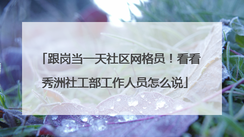 跟岗当一天社区网格员！看看秀洲社工部工作人员怎么说