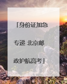 身份证加急专递 北京邮政护航高考
