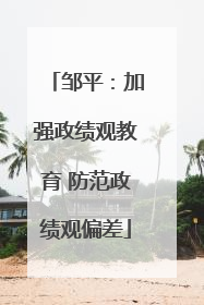 邹平：加强政绩观教育 防范政绩观偏差