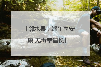 邻水县：端午享安康 无毒幸福长