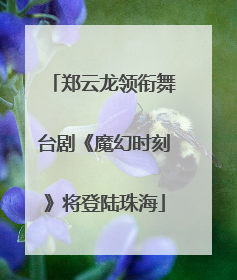 郑云龙领衔舞台剧《魔幻时刻》将登陆珠海
