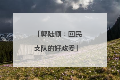 郭陆顺：回民支队的好政委