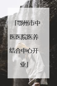 鄂州市中医医院医养结合中心开业