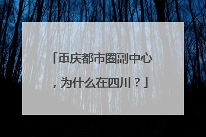 重庆都市圈副中心，为什么在四川？