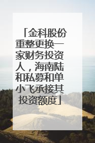 金科股份重整更换一家财务投资人，海南陆和私募和单小飞承接其投资额度