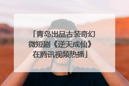 青岛出品古装奇幻微短剧《逆天成仙》在腾讯视频热播