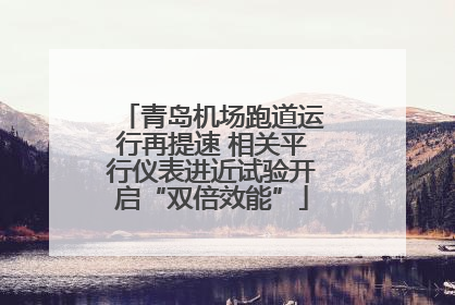 青岛机场跑道运行再提速 相关平行仪表进近试验开启“双倍效能”