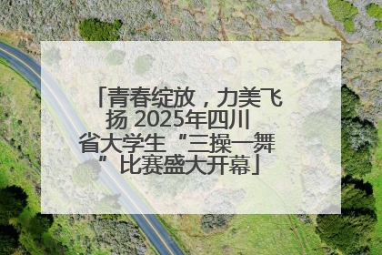 青春绽放，力美飞扬 2025年四川省大学生“三操一舞”比赛盛大开幕