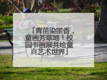 青苗染墨香，童画芳草地！校园书画展共绘童真艺术世界