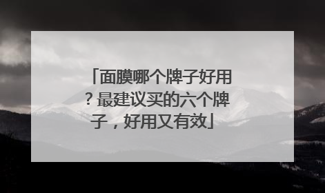 面膜哪个牌子好用？最建议买的六个牌子，好用又有效