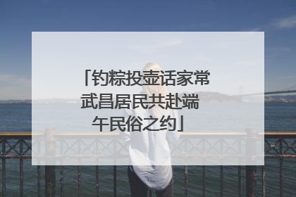 钓粽投壶话家常 武昌居民共赴端午民俗之约