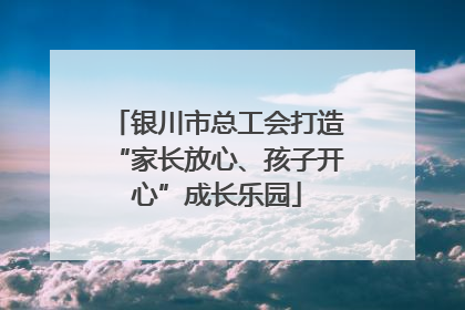 银川市总工会打造“家长放心、孩子开心”成长乐园