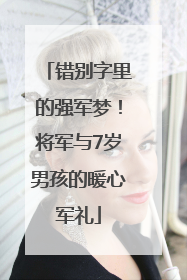 错别字里的强军梦！将军与7岁男孩的暖心军礼
