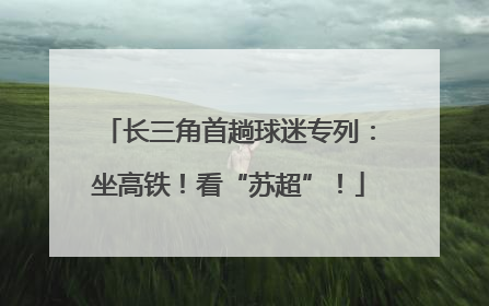 长三角首趟球迷专列：坐高铁！看“苏超”！
