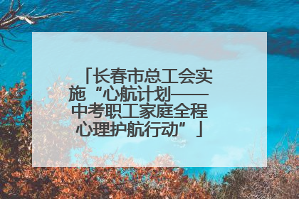 长春市总工会实施“心航计划——中考职工家庭全程心理护航行动”