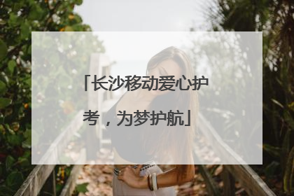 长沙移动爱心护考，为梦护航