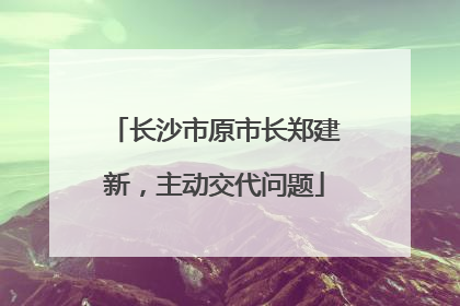 长沙市原市长郑建新，主动交代问题
