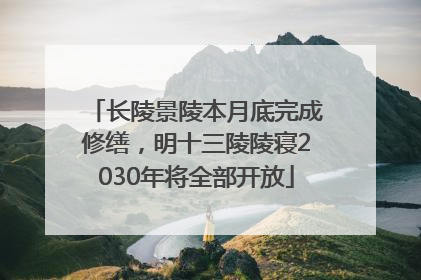 长陵景陵本月底完成修缮，明十三陵陵寝2030年将全部开放