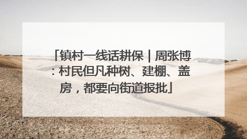 镇村一线话耕保｜周张博：村民但凡种树、建棚、盖房，都要向街道报批