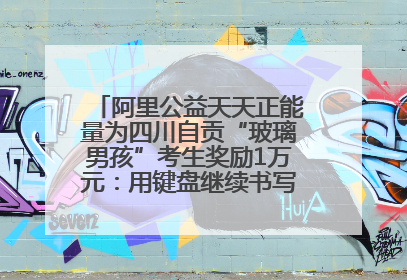 阿里公益天天正能量为四川自贡“玻璃男孩”考生奖励1万元：用键盘继续书写不设限的人生