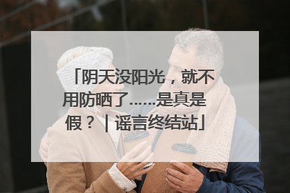 阴天没阳光，就不用防晒了……是真是假？｜谣言终结站